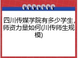 四川传媒学院有多少学生，师资力量如何(川传师生规模)