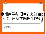 贵州商学院招生计划详细分析(贵州商学院招生解析)