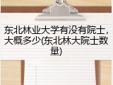 东北林业大学有没有院士，大概多少(东北林大院士数量)