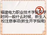 福建电力职业技术学院开学时间一般什么时候，新生入校注意事项(新生开学指南)