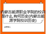 内蒙古能源职业学院的校训是什么,有何历史(内蒙古能源学院校训历史)