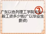 广东以色列理工学院毕业一般工资多少钱(广以毕业生薪资)