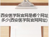 西安医学院官网是哪个网址多少(西安医学院官网网址)