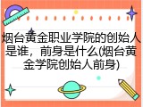 烟台黄金职业学院的创始人是谁，前身是什么(烟台黄金学院创始人前身)