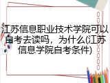 江苏信息职业技术学院可以自考去读吗，为什么(江苏信息学院自考条件)