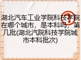 湖北汽车工业学院科技学院在哪个城市，是本科吗，第几批(湖北汽院科技学院城市本科批次)