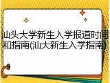 汕头大学新生入学报道时间和指南(汕大新生入学指南)