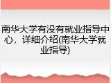 南华大学有没有就业指导中心，详细介绍(南华大学就业指导)