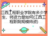 江西工程职业学院有多少学生，师资力量如何(江西工程职院规模师资)
