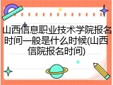 山西信息职业技术学院报名时间一般是什么时候(山西信院报名时间)