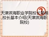 天津滨海职业学院校长是谁,校长基本介绍(天津滨海职院校)