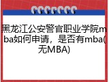 黑龙江公安警官职业学院mba如何申请，是否有mba(无MBA)