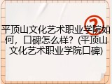 平顶山文化艺术职业学院如何，口碑怎么样？(平顶山文化艺术职业学院口碑)
