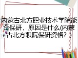 内蒙古北方职业技术学院能否保研，原因是什么(内蒙古北方职院保研资格？)