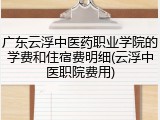 广东云浮中医药职业学院的学费和住宿费明细(云浮中医职院费用)