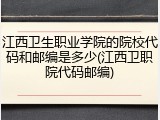 江西卫生职业学院的院校代码和邮编是多少(江西卫职院代码邮编)