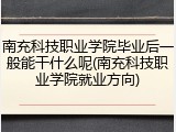 南充科技职业学院毕业后一般能干什么呢(南充科技职业学院就业方向)
