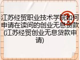 江苏经贸职业技术学院如何申请在读间的创业无息贷款(江苏经贸创业无息贷款申请)