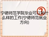 宁德师范学院毕业可以找什么样的工作(宁德师范就业方向)