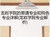 龙岩学院的普通专业和特色专业详解(龙岩学院专业解析)