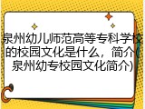 泉州幼儿师范高等专科学校的校园文化是什么，简介(泉州幼专校园文化简介)
