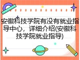 安徽科技学院有没有就业指导中心，详细介绍(安徽科技学院就业指导)