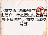 北京交通运输职业学院的校史简介，什么历史与社会背景下建校的(北京交运建校背景)