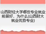山西财经大学哪些专业就业前景好，为什么(山西财大就业优势专业)