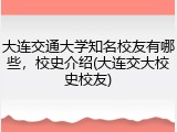 大连交通大学知名校友有哪些，校史介绍(大连交大校史校友)