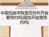 中国戏曲学院是否对外开放，要预约吗(国戏开放需预约吗)