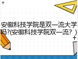 安徽科技学院是双一流大学吗?(安徽科技学院双一流？)