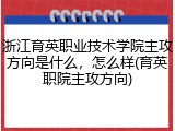 浙江育英职业技术学院主攻方向是什么，怎么样(育英职院主攻方向)