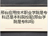 邢台应用技术职业学院是专科还是本科院校呢(邢台学院是专科吗)