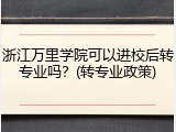 浙江万里学院可以进校后转专业吗？(转专业政策)