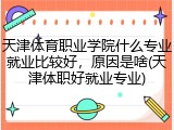 天津体育职业学院什么专业就业比较好，原因是啥(天津体职好就业专业)