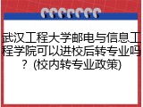 武汉工程大学邮电与信息工程学院可以进校后转专业吗？(校内转专业政策)