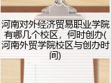 河南对外经济贸易职业学院有哪几个校区，何时创办(河南外贸学院校区与创办时间)