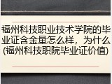 福州科技职业技术学院的毕业证含金量怎么样，为什么(福州科技职院毕业证价值)