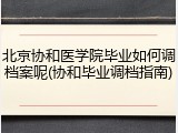 北京协和医学院毕业如何调档案呢(协和毕业调档指南)