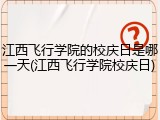 江西飞行学院的校庆日是哪一天(江西飞行学院校庆日)
