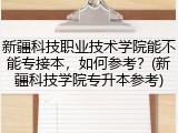 新疆科技职业技术学院能不能专接本，如何参考？(新疆科技学院专升本参考)
