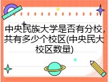 中央民族大学是否有分校，共有多少个校区(中央民大校区数量)