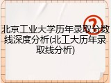 北京工业大学历年录取分数线深度分析(北工大历年录取线分析)