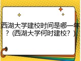 西湖大学建校时间是哪一年？(西湖大学何时建校？)