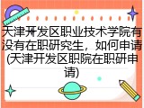 天津开发区职业技术学院有没有在职研究生，如何申请(天津开发区职院在职研申请)