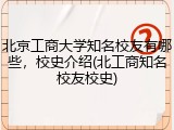 北京工商大学知名校友有哪些，校史介绍(北工商知名校友校史)