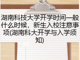 湖南科技大学开学时间一般什么时候，新生入校注意事项(湖南科大开学与入学须知)