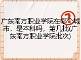 广东南方职业学院在哪个城市，是本科吗，第几批(广东南方职业学院批次)