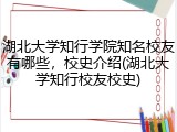 湖北大学知行学院知名校友有哪些，校史介绍(湖北大学知行校友校史)