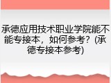 承德应用技术职业学院能不能专接本，如何参考？(承德专接本参考)